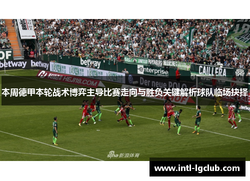 本周德甲本轮战术博弈主导比赛走向与胜负关键解析球队临场抉择 本周德甲本轮战术博弈主导比赛走向与胜负关键解析球队临场抉择