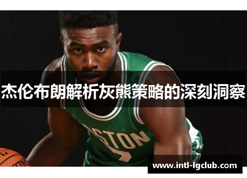 杰伦布朗解析灰熊策略的深刻洞察 杰伦布朗解析灰熊策略的深刻洞察