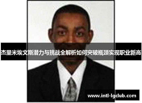 杰里米埃文斯潜力与挑战全解析如何突破瓶颈实现职业新高 杰里米埃文斯潜力与挑战全解析如何突破瓶颈实现职业新高