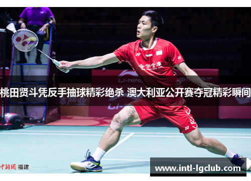 桃田贤斗凭反手抽球精彩绝杀 澳大利亚公开赛夺冠精彩瞬间 桃田贤斗凭反手抽球精彩绝杀 澳大利亚公开赛夺冠精彩瞬间