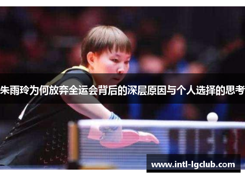 朱雨玲为何放弃全运会背后的深层原因与个人选择的思考